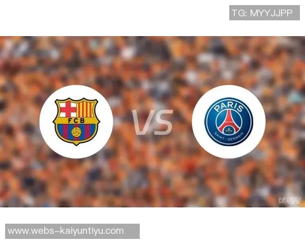 2021年巴黎圣日耳曼与巴塞罗那的经典对决回顾与分析 2021年巴黎圣日耳曼与巴塞罗那的经典对决回顾与分析